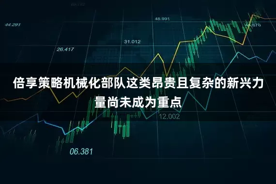 倍享策略机械化部队这类昂贵且复杂的新兴力量尚未成为重点