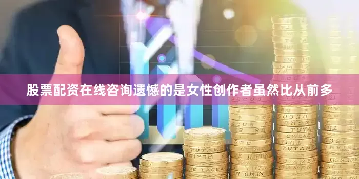 股票配资在线咨询遗憾的是女性创作者虽然比从前多