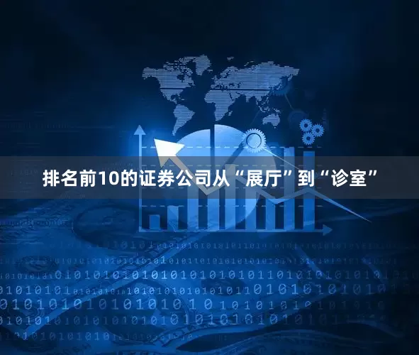 排名前10的证券公司从“展厅”到“诊室”