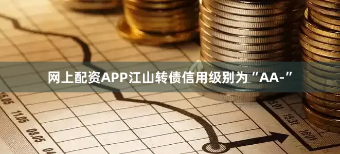 网上配资APP江山转债信用级别为“AA-”
