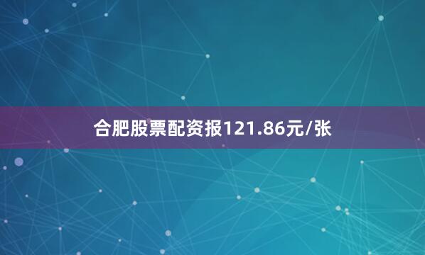 合肥股票配资报121.86元/张