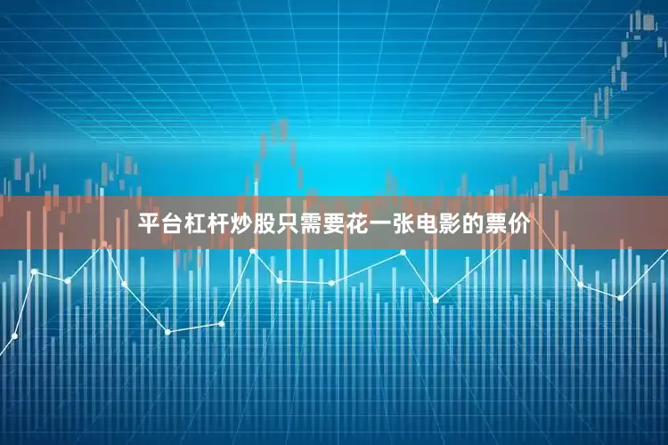 平台杠杆炒股只需要花一张电影的票价