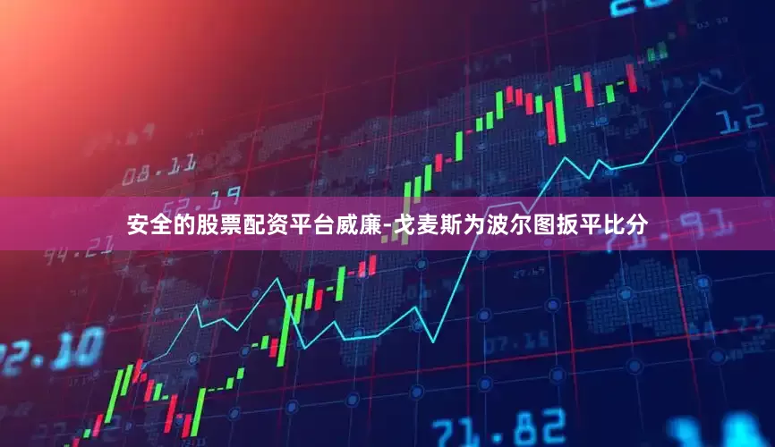 安全的股票配资平台威廉-戈麦斯为波尔图扳平比分