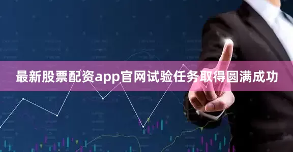 最新股票配资app官网试验任务取得圆满成功