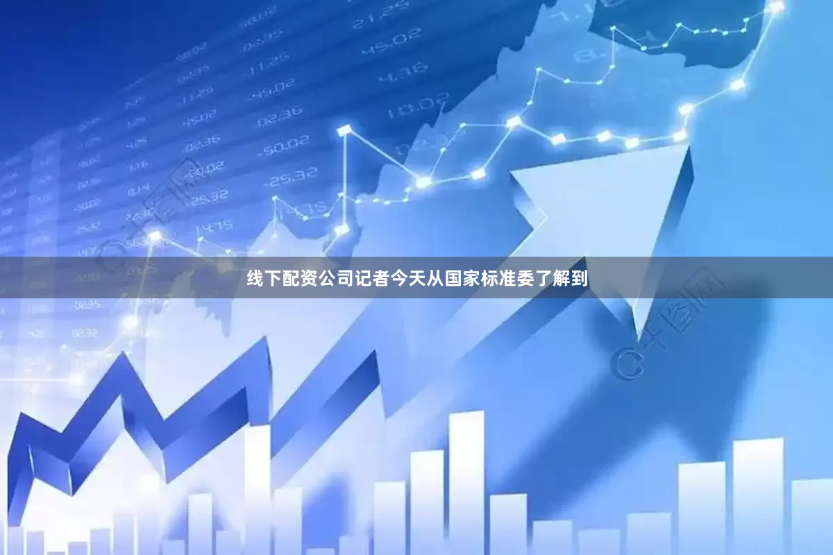 线下配资公司记者今天从国家标准委了解到