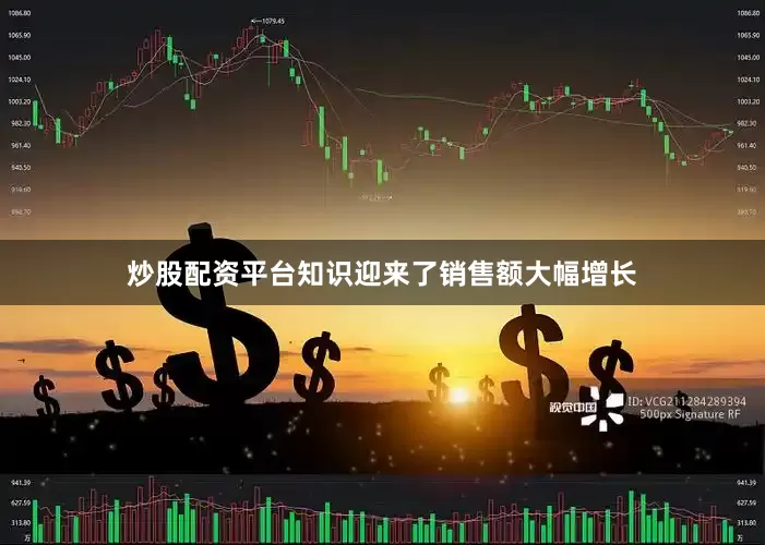 炒股配资平台知识迎来了销售额大幅增长