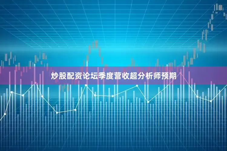 炒股配资论坛季度营收超分析师预期