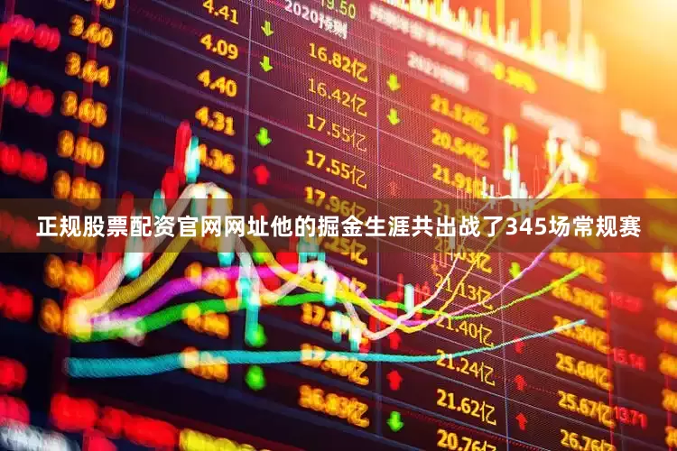 正规股票配资官网网址他的掘金生涯共出战了345场常规赛