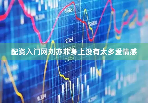 配资入门网刘亦菲身上没有太多爱情感