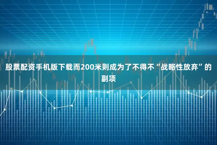 股票配资手机版下载而200米则成为了不得不“战略性放弃”的副项