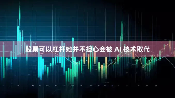 股票可以杠杆她并不担心会被 AI 技术取代