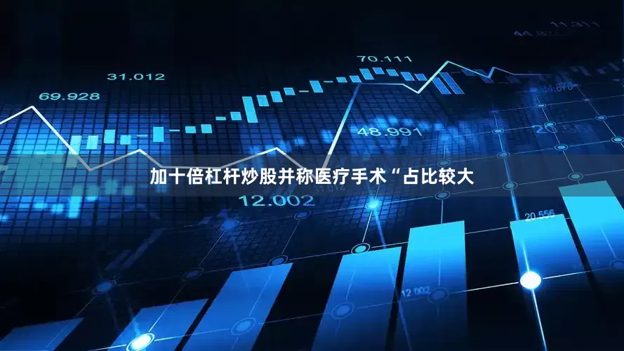 加十倍杠杆炒股并称医疗手术“占比较大