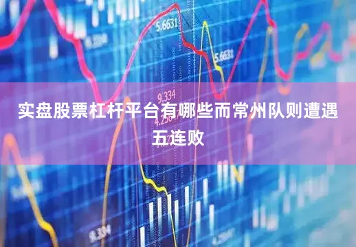 实盘股票杠杆平台有哪些而常州队则遭遇五连败