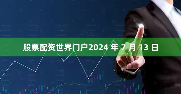 股票配资世界门户2024 年 7 月 13 日
