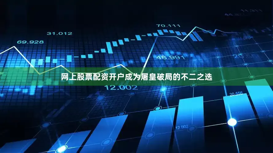 网上股票配资开户成为屠皇破局的不二之选