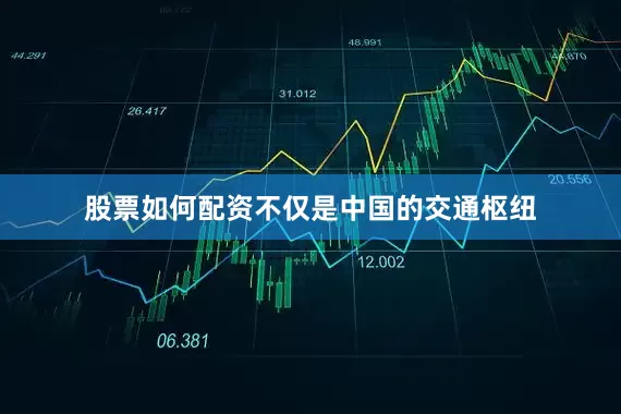 股票如何配资不仅是中国的交通枢纽
