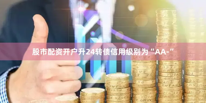 股市配资开户升24转债信用级别为“AA-”
