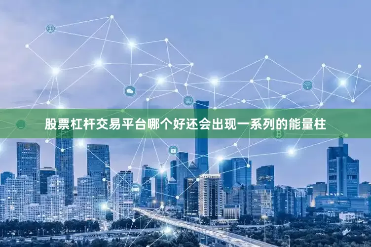股票杠杆交易平台哪个好还会出现一系列的能量柱