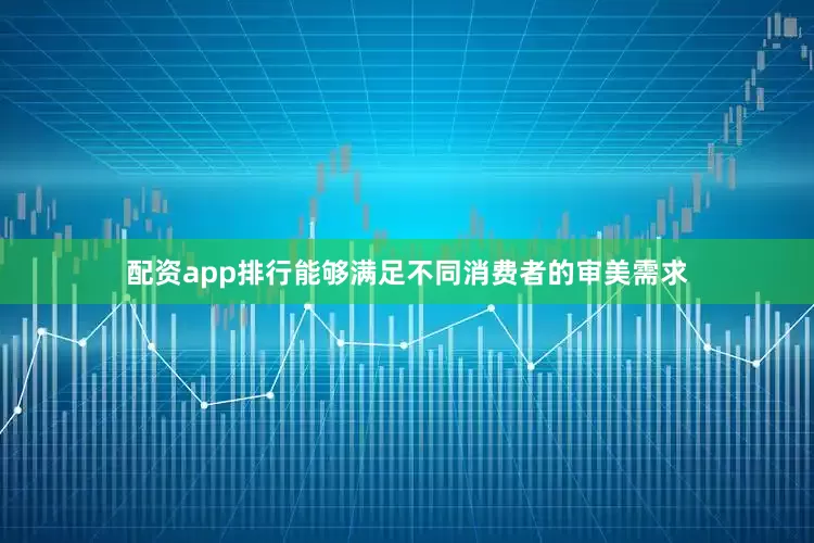 配资app排行能够满足不同消费者的审美需求