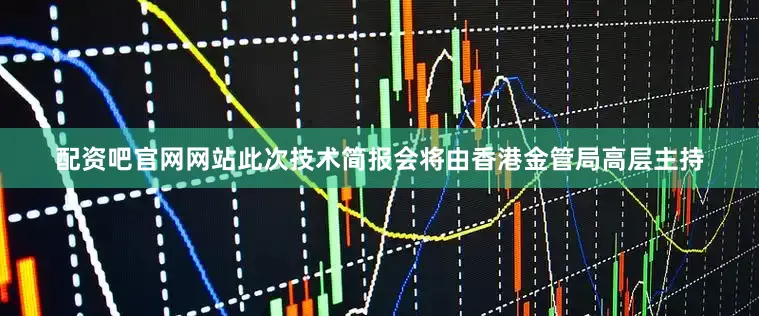 配资吧官网网站此次技术简报会将由香港金管局高层主持