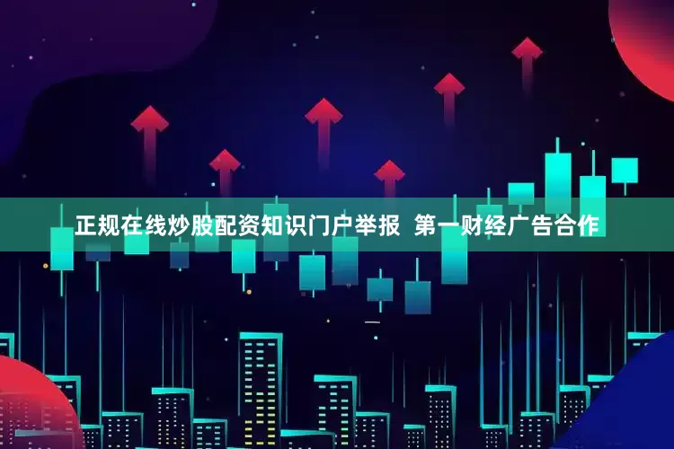 正规在线炒股配资知识门户举报  第一财经广告合作