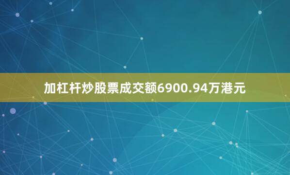 加杠杆炒股票成交额6900.94万港元