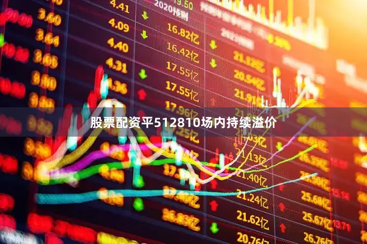 股票配资平512810场内持续溢价