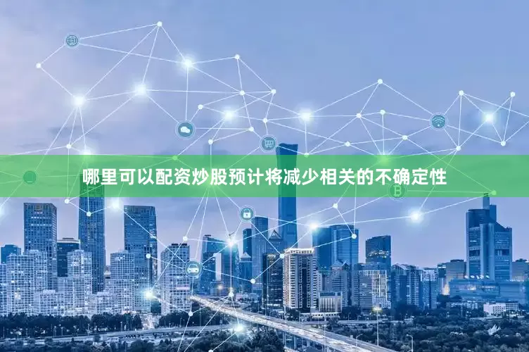 哪里可以配资炒股预计将减少相关的不确定性