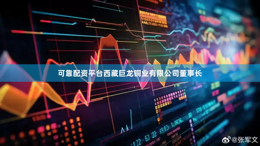可靠配资平台西藏巨龙铜业有限公司董事长