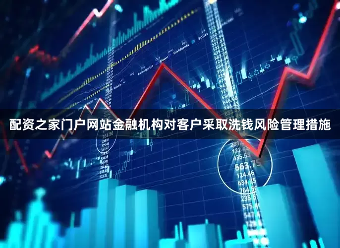 配资之家门户网站金融机构对客户采取洗钱风险管理措施