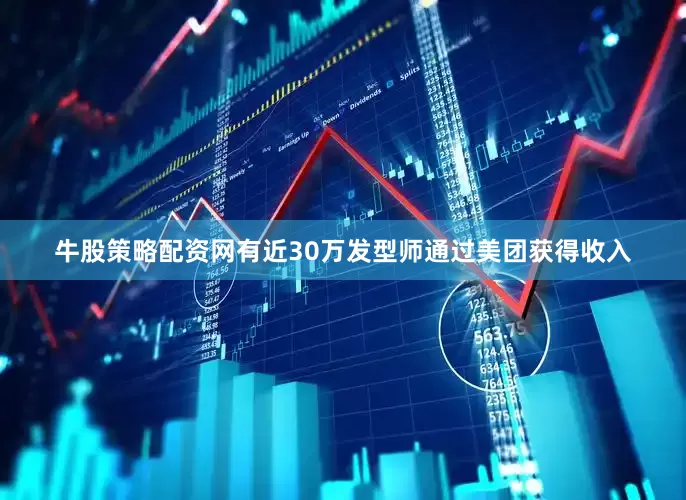 牛股策略配资网有近30万发型师通过美团获得收入