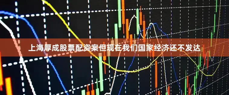 上海厚成股票配资案但现在我们国家经济还不发达