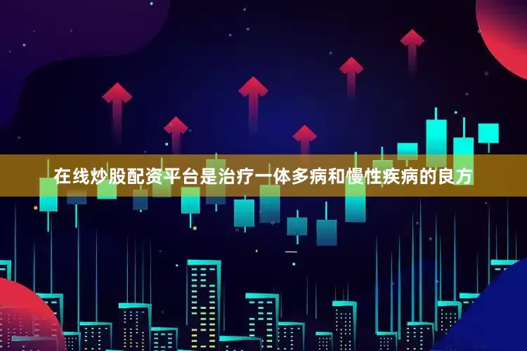 在线炒股配资平台是治疗一体多病和慢性疾病的良方