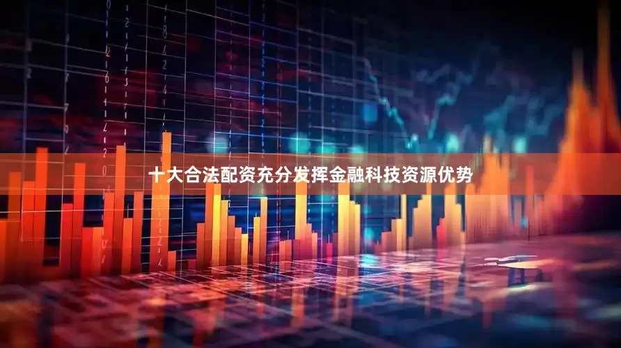 十大合法配资充分发挥金融科技资源优势