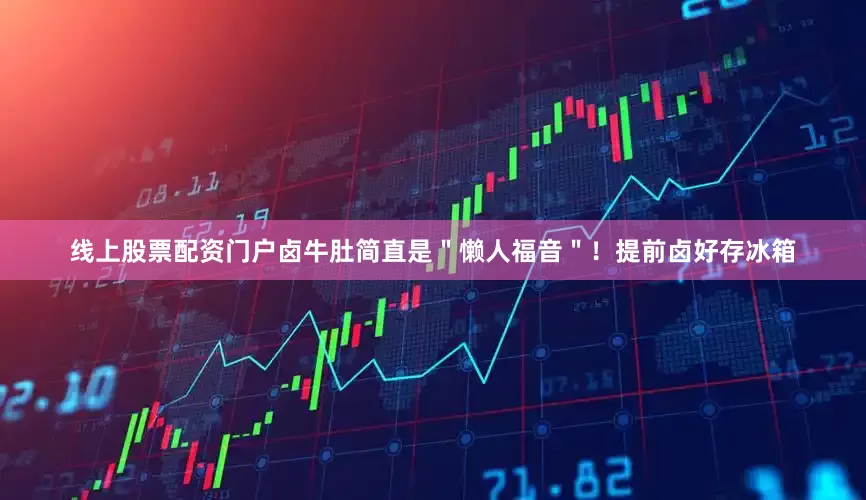 线上股票配资门户卤牛肚简直是＂懒人福音＂！提前卤好存冰箱