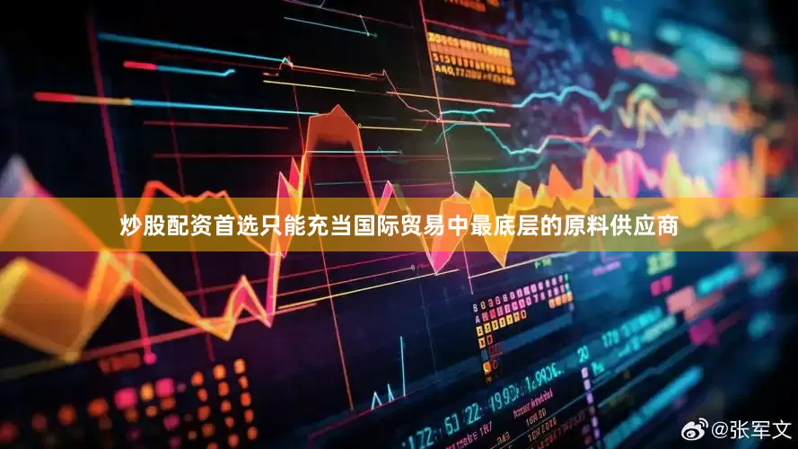 炒股配资首选只能充当国际贸易中最底层的原料供应商