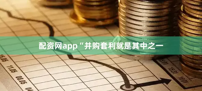 配资网app“并购套利就是其中之一