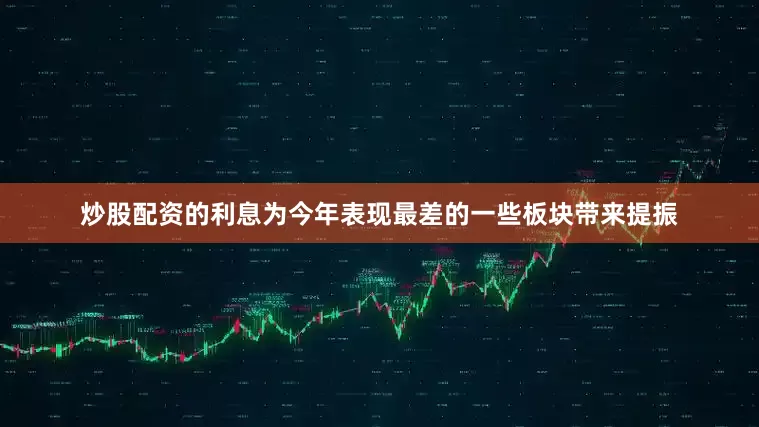 炒股配资的利息为今年表现最差的一些板块带来提振