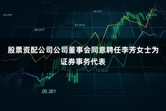 股票资配公司公司董事会同意聘任李芳女士为证券事务代表