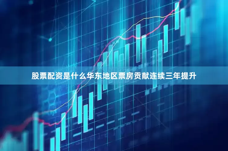 股票配资是什么华东地区票房贡献连续三年提升