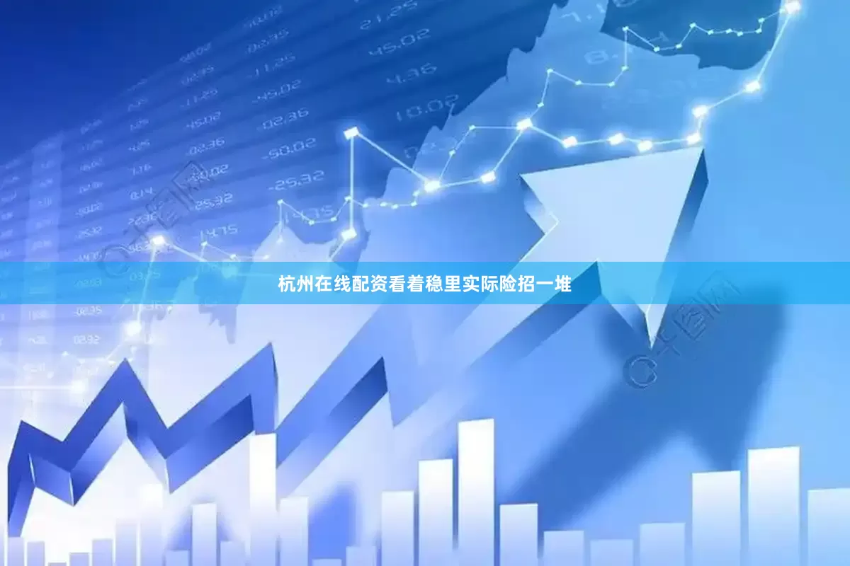 杭州在线配资看着稳里实际险招一堆