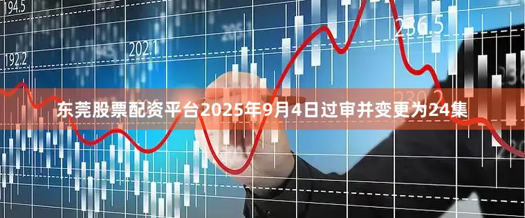 东莞股票配资平台2025年9月4日过审并变更为24集
