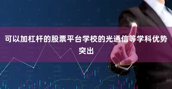 可以加杠杆的股票平台学校的光通信等学科优势突出