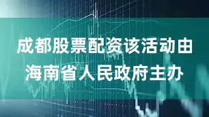 成都股票配资该活动由海南省人民政府主办