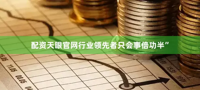 配资天眼官网行业领先者只会事倍功半”