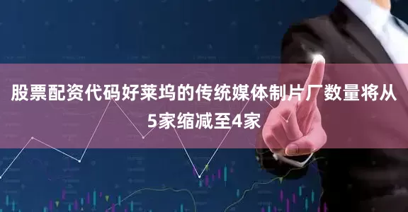 股票配资代码好莱坞的传统媒体制片厂数量将从5家缩减至4家