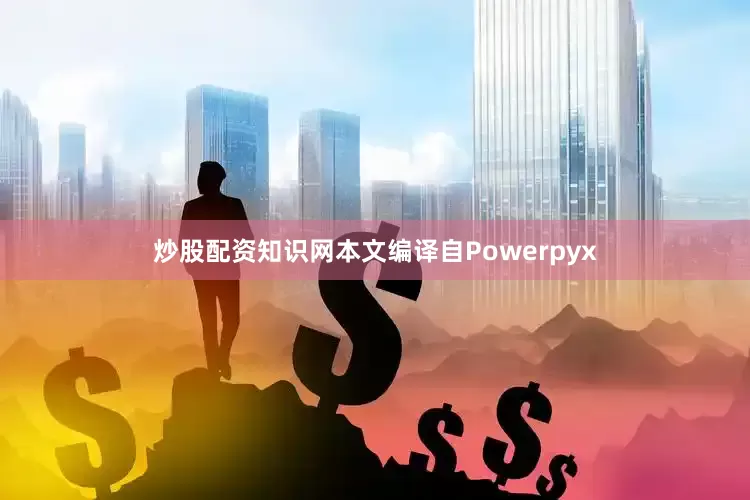 炒股配资知识网本文编译自Powerpyx