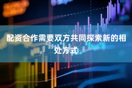 配资合作需要双方共同探索新的相处方式