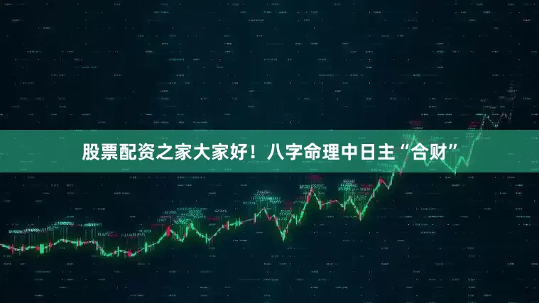 股票配资之家大家好！八字命理中日主“合财”