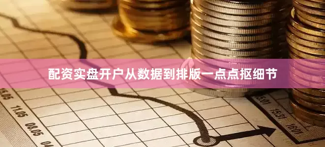 配资实盘开户从数据到排版一点点抠细节